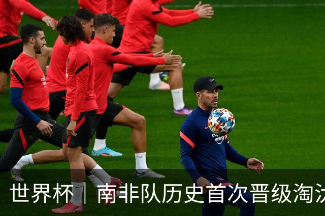 世界杯｜南非队历史首次晋级淘汰赛