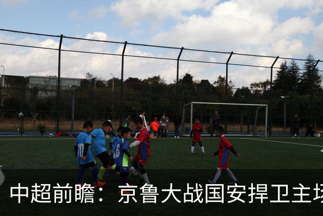 中超前瞻：京鲁大战国安捍卫主场不败 申花乘胜追击