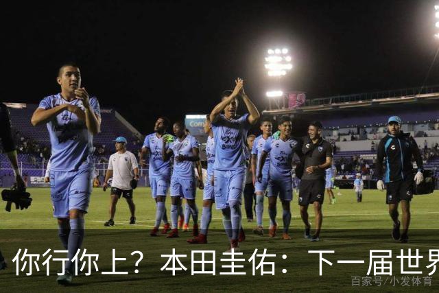 你行你上？本田圭佑：下一届世界杯想作为教练带领日本队参赛