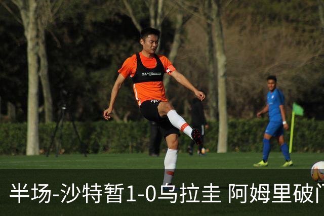 半场-沙特暂1-0乌拉圭 阿姆里破门比尼亚斯失良机穆斯莱拉神扑