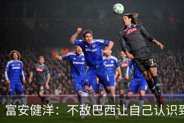 富安健洋：不敌巴西让自己认识到短板 可以的话希望重返英超效力