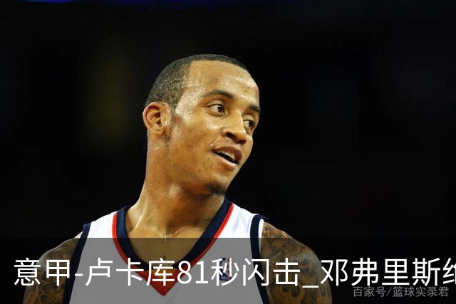 意甲-卢卡库81秒闪击 邓弗里斯绝杀 国际米兰2-1
