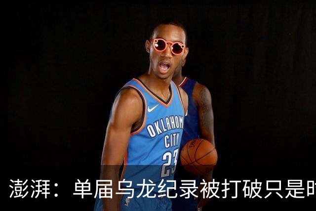 澎湃：单届乌龙纪录被打破只是时间问题 曼赞比身价有望继续上涨