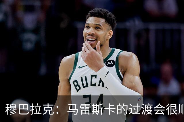 穆巴拉克：马雷斯卡的过渡会很顺利 他的到来将是一笔宝贵的财富