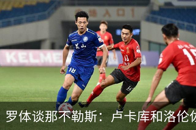 罗体谈那不勒斯：卢卡库和洛伦佐的未来不确定 霍伊伦是绝对核心