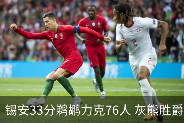 锡安33分鹈鹕力克76人 灰熊胜爵士终结4连败