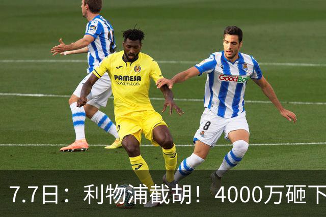 7.7日：利物浦截胡！4000万砸下西甲爆点，一天搞定转会，皇马白捡2000万