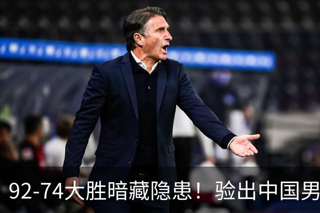 92-74大胜暗藏隐患！验出中国男篮最大水货，郭士强大概率直接弃用